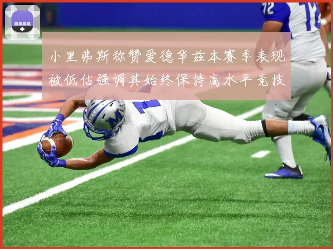 小里弗斯称赞爱德华兹本赛季表现被低估强调其始终保持高水平竞技状态