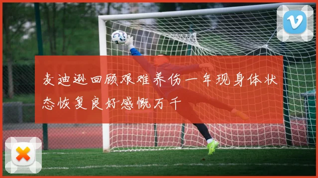 麦迪逊回顾艰难养伤一年现身体状态恢复良好感慨万千