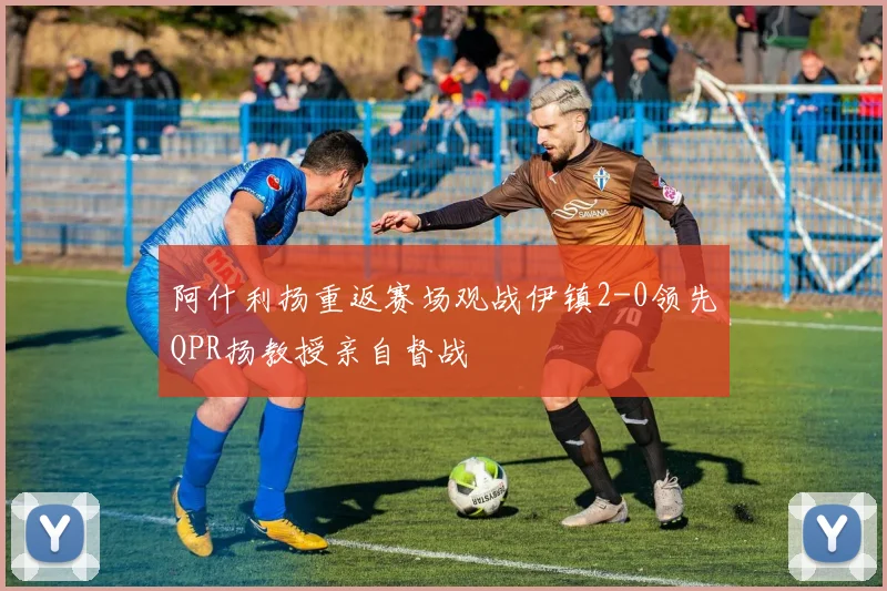 阿什利扬重返赛场观战伊镇2-0领先QPR扬教授亲自督战